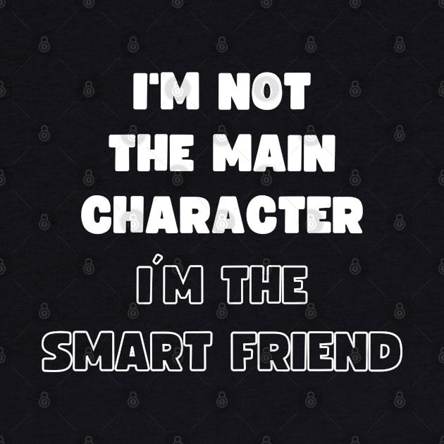 I'M NOT THE MAIN CHARACTER, I'M THE SMART FRIEND by apparel.tolove@gmail.com